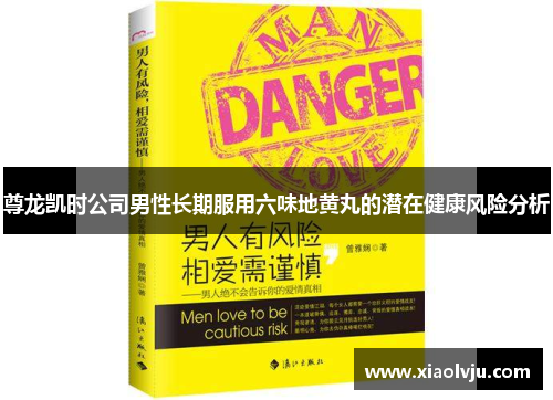 尊龙凯时公司男性长期服用六味地黄丸的潜在健康风险分析