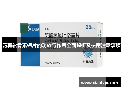 氨糖软骨素钙片的功效与作用全面解析及使用注意事项
