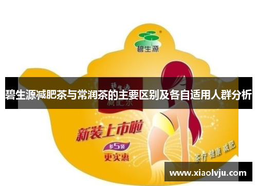 碧生源减肥茶与常润茶的主要区别及各自适用人群分析